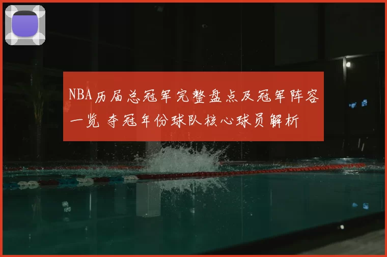 NBA历届总冠军完整盘点及冠军阵容一览 夺冠年份球队核心球员解析