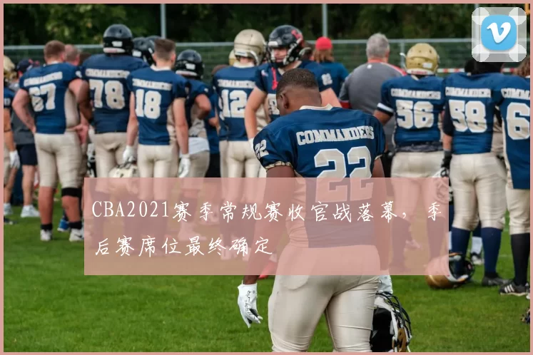 CBA2021赛季常规赛收官战落幕,季后赛席位最终确定