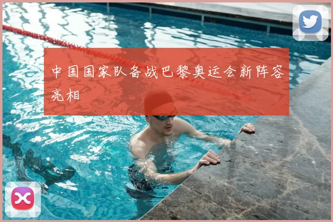 中国国家队备战巴黎奥运会新阵容亮相