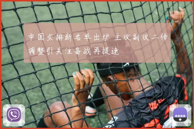 中国女排新名单出炉 主攻副攻二传调整引关注备战再提速