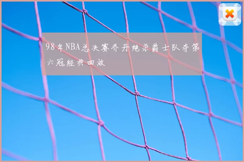 98年NBA总决赛乔丹绝杀爵士队夺第六冠经典回放