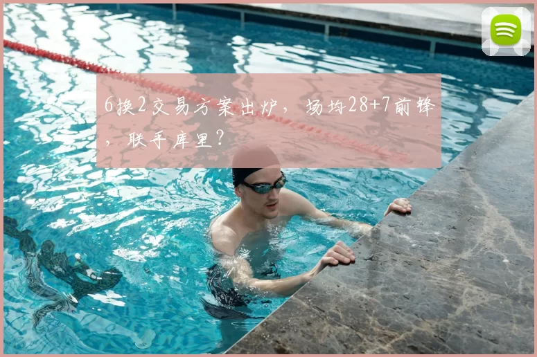 6换2交易方案出炉，场均28+7前锋，联手库里？