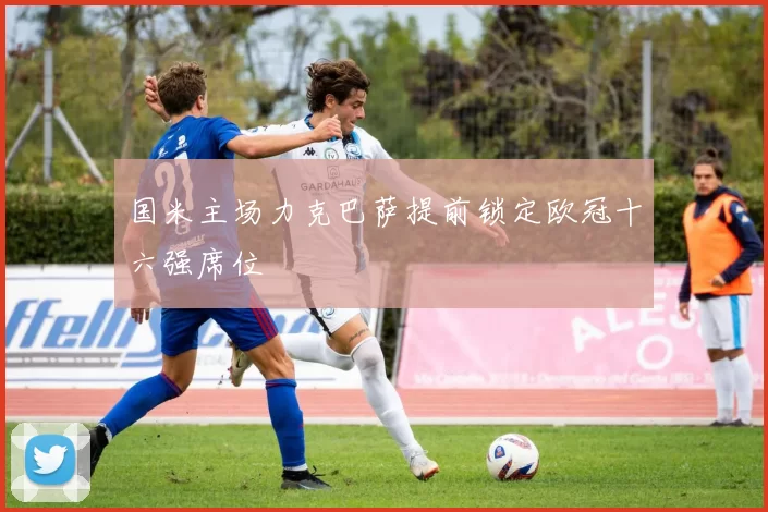 国米主场力克巴萨提前锁定欧冠十六强席位