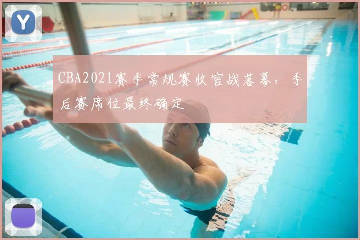 CBA2021赛季常规赛收官战落幕,季后赛席位最终确定