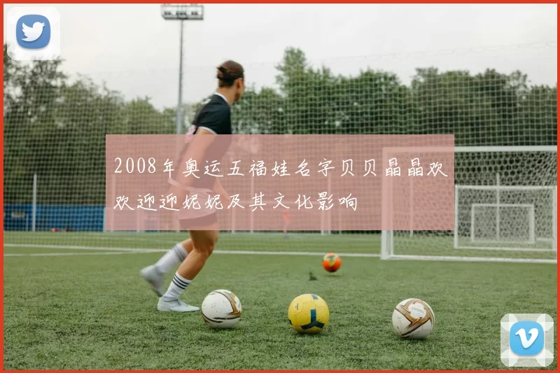 2008年奥运五福娃名字贝贝晶晶欢欢迎迎妮妮及其文化影响