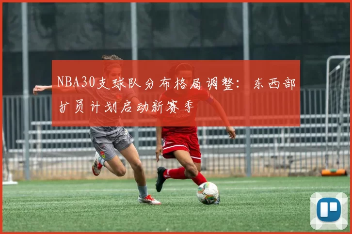 NBA30支球队分布格局调整：东西部扩员计划启动新赛季