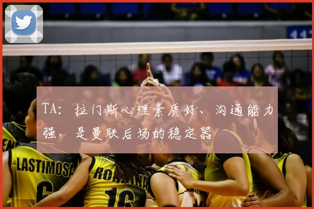 TA：拉门斯心理素质好、沟通能力强，是曼联后场的稳定器