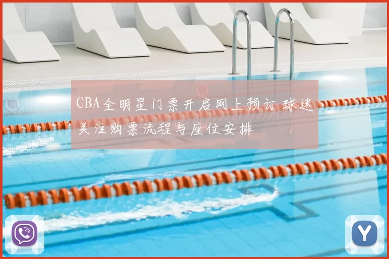 CBA全明星门票开启网上预订 球迷关注购票流程与座位安排