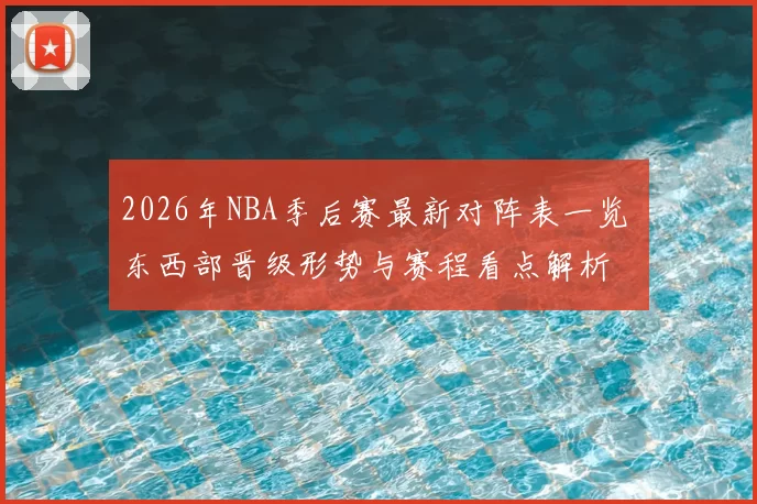2026年NBA季后赛最新对阵表一览 东西部晋级形势与赛程看点解析