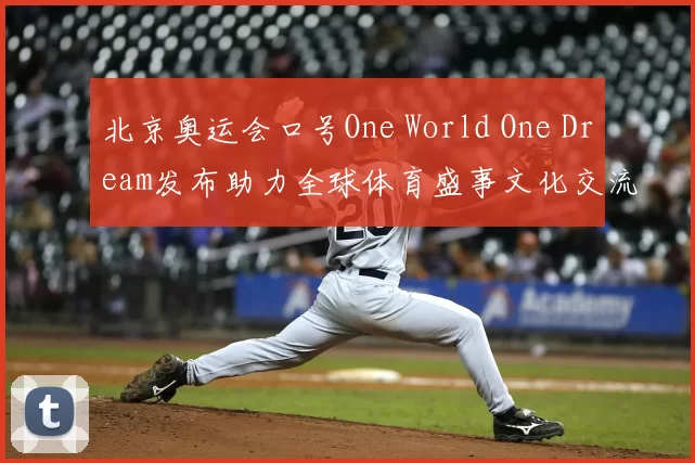 北京奥运会口号One World One Dream发布助力全球体育盛事文化交流
