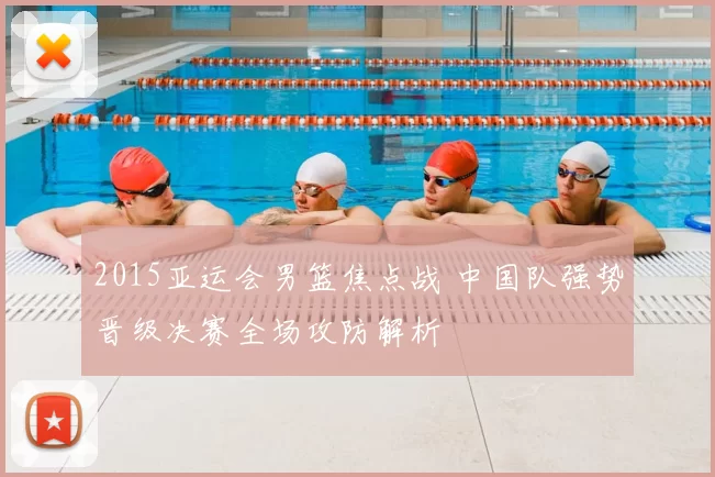 2015亚运会男篮焦点战 中国队强势晋级决赛全场攻防解析