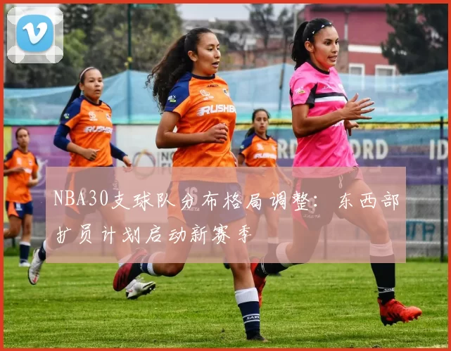NBA30支球队分布格局调整:东西部扩员计划启动新赛季