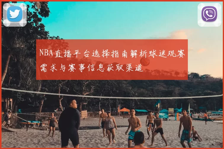 NBA直播平台选择指南解析球迷观赛需求与赛事信息获取渠道