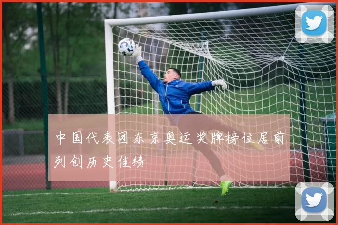 中国代表团东京奥运奖牌榜位居前列创历史佳绩