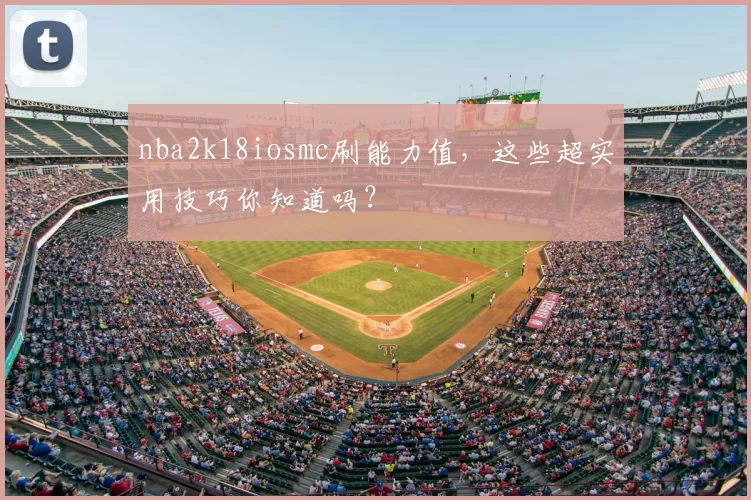 nba2k18iosmc刷能力值，这些超实用技巧你知道吗？
