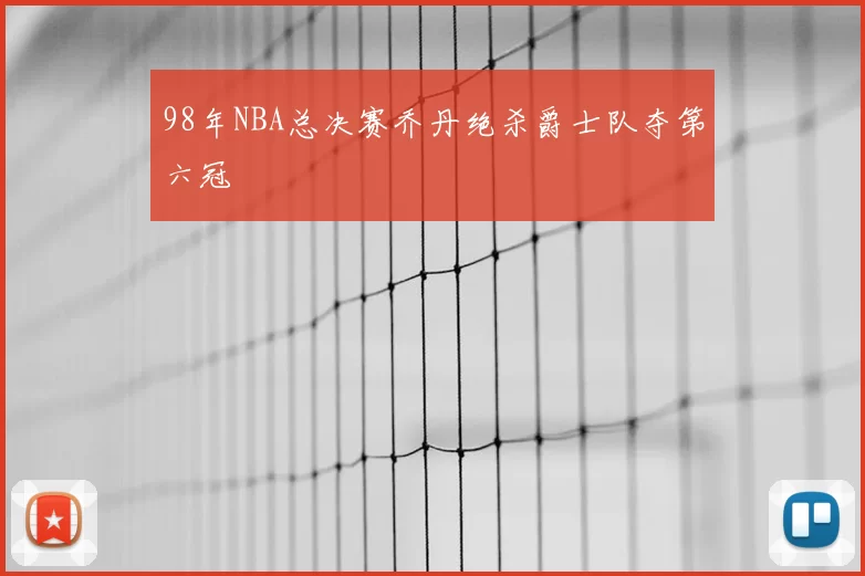 98年NBA总决赛乔丹绝杀爵士队夺第六冠