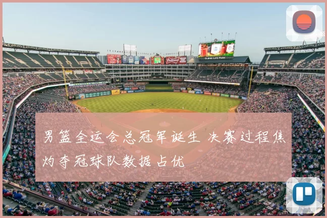 男篮全运会总冠军诞生 决赛过程焦灼夺冠球队数据占优