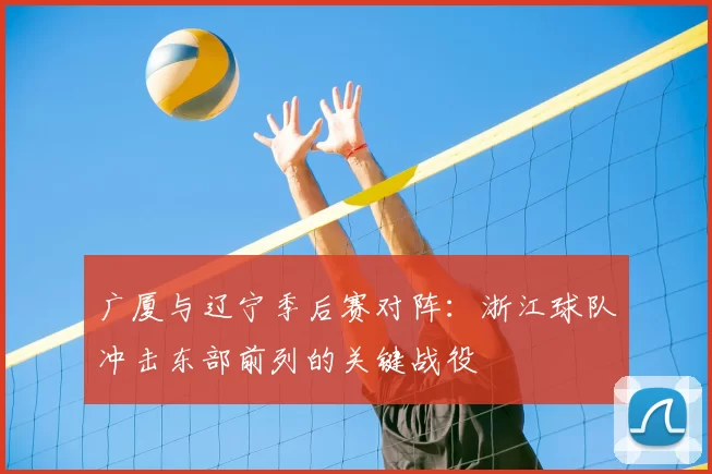 广厦与辽宁季后赛对阵：浙江球队冲击东部前列的关键战役