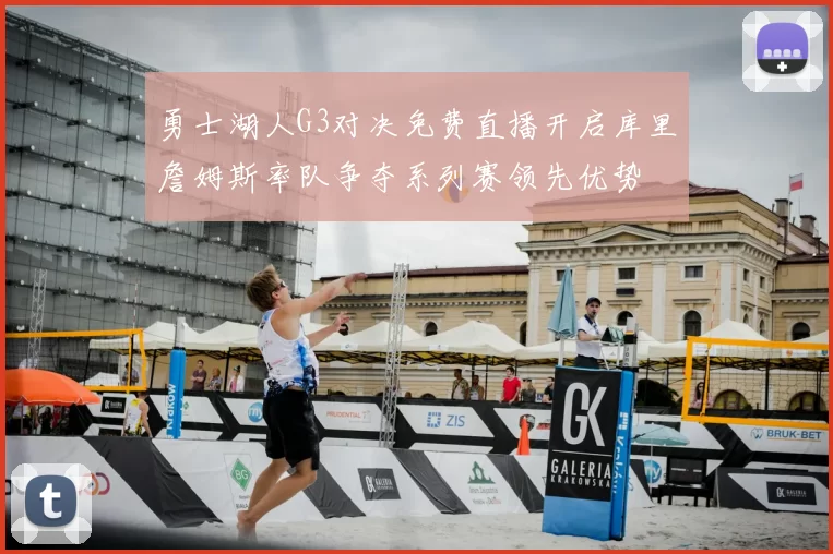 勇士湖人G3对决免费直播开启库里詹姆斯率队争夺系列赛领先优势