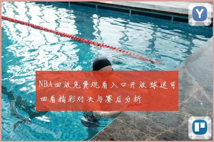 NBA回放免费观看入口开放 球迷可回看精彩对决与赛后分析