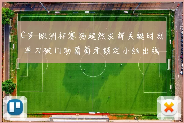 C罗 欧洲杯赛场超然发挥关键时刻 单刀破门助葡萄牙锁定小组出线