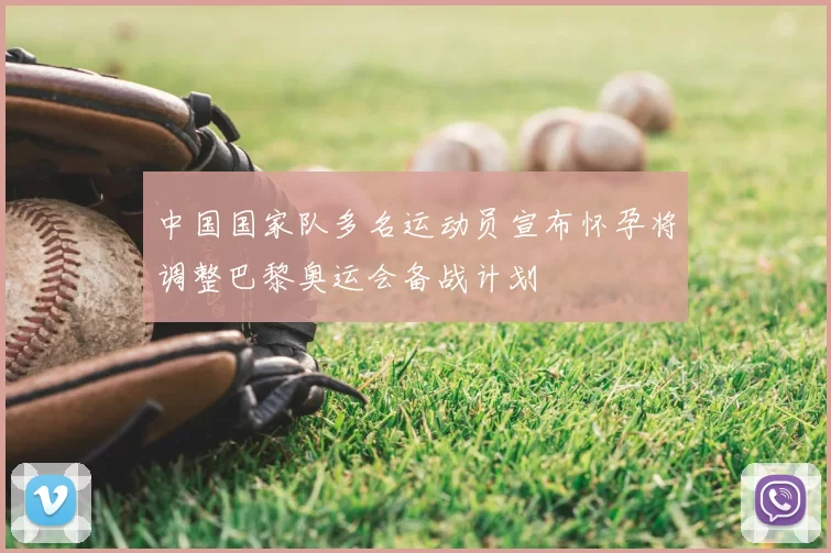 中国国家队多名运动员宣布怀孕将调整巴黎奥运会备战计划