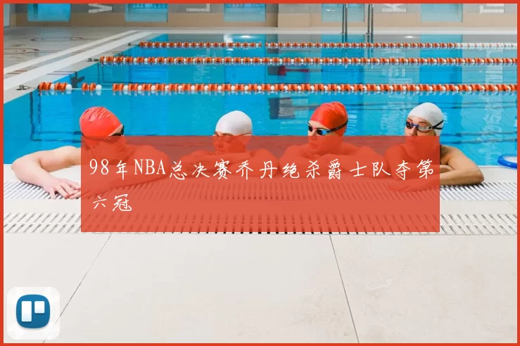 98年NBA总决赛乔丹绝杀爵士队夺第六冠