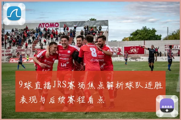 9球直播JRS赛场焦点解析球队连胜表现与后续赛程看点
