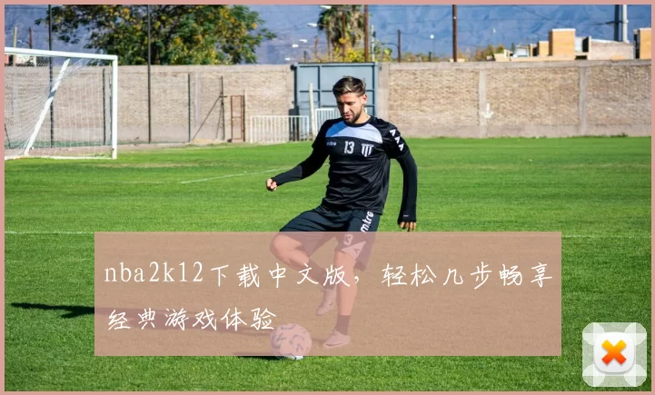 nba2k12下载中文版，轻松几步畅享经典游戏体验
