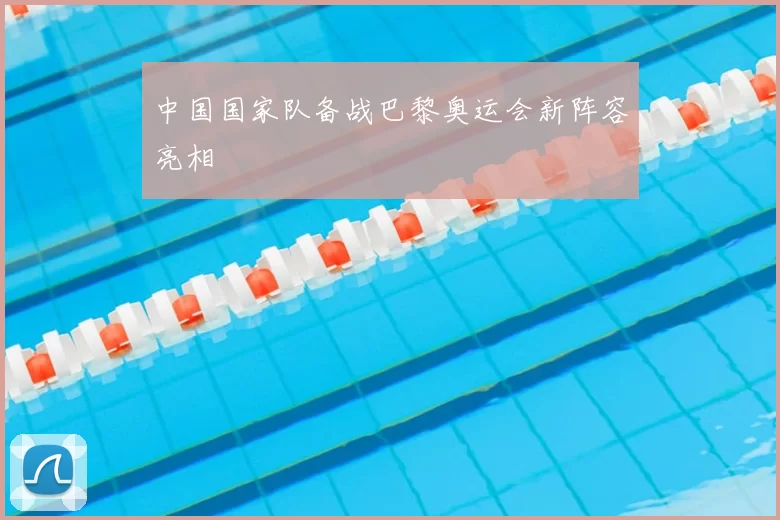 中国国家队备战巴黎奥运会新阵容亮相