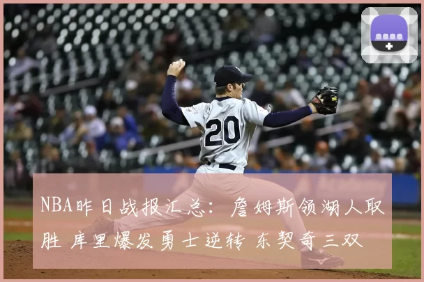 NBA昨日战报汇总:詹姆斯领湖人取胜 库里爆发勇士逆转 东契奇三双独行侠告捷