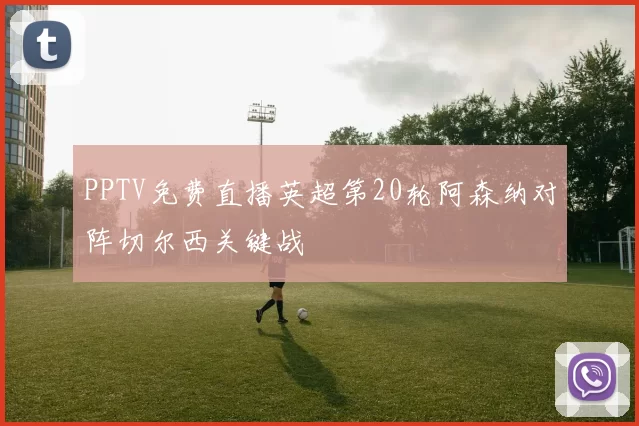 PPTV免费直播英超第20轮阿森纳对阵切尔西关键战