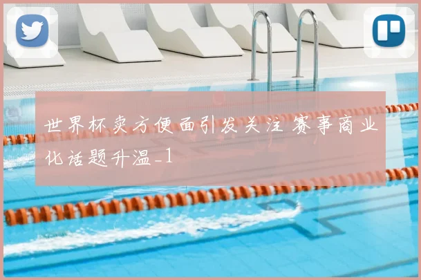 世界杯卖方便面引发关注 赛事商业化话题升温_1