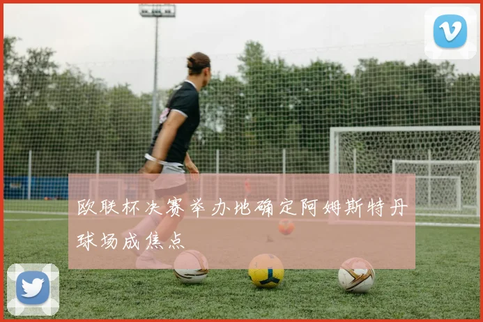 欧联杯决赛举办地确定阿姆斯特丹球场成焦点