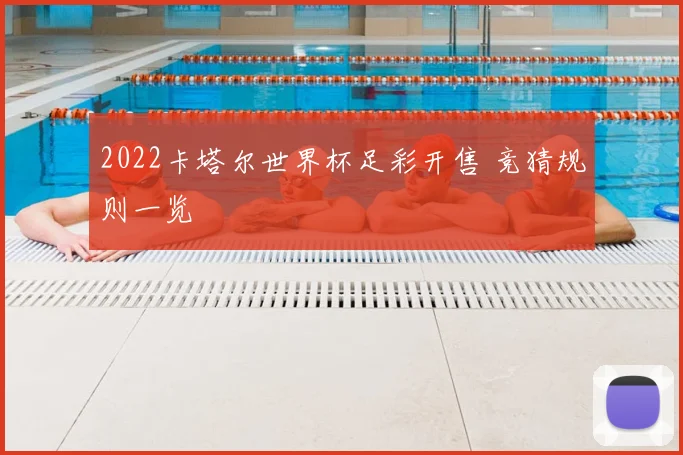 2022卡塔尔世界杯足彩开售 竞猜规则一览