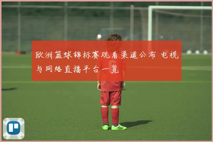 欧洲篮球锦标赛观看渠道公布 电视与网络直播平台一览
