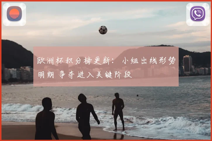 欧洲杯积分榜更新：小组出线形势明朗 争夺进入关键阶段
