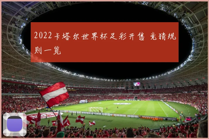 2022卡塔尔世界杯足彩开售 竞猜规则一览