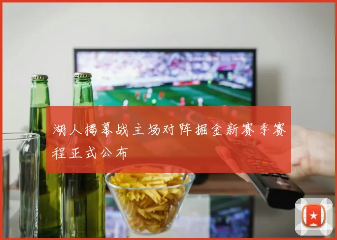 湖人揭幕战主场对阵掘金新赛季赛程正式公布