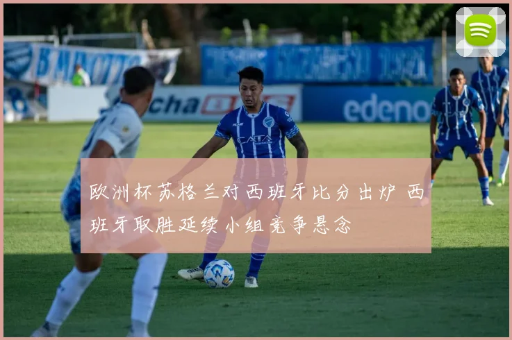 欧洲杯苏格兰对西班牙比分出炉 西班牙取胜延续小组竞争悬念