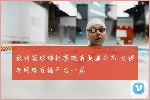欧洲篮球锦标赛观看渠道公布 电视与网络直播平台一览