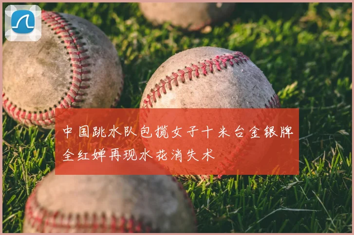 中国跳水队包揽女子十米台金银牌全红婵再现水花消失术