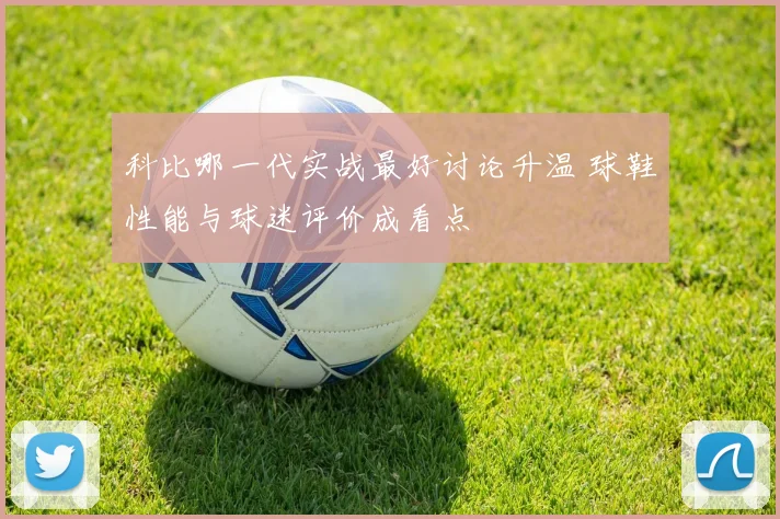 科比哪一代实战最好讨论升温 球鞋性能与球迷评价成看点